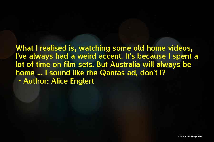 Alice Englert Quotes: What I Realised Is, Watching Some Old Home Videos, I've Always Had A Weird Accent. It's Because I Spent A