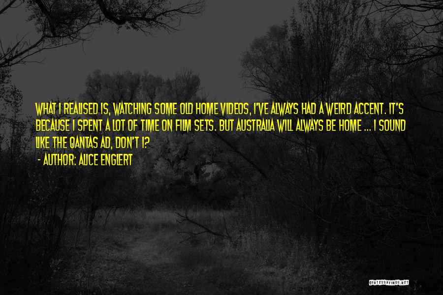 Alice Englert Quotes: What I Realised Is, Watching Some Old Home Videos, I've Always Had A Weird Accent. It's Because I Spent A