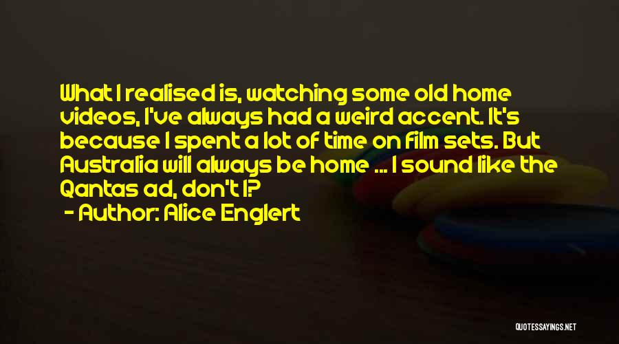 Alice Englert Quotes: What I Realised Is, Watching Some Old Home Videos, I've Always Had A Weird Accent. It's Because I Spent A
