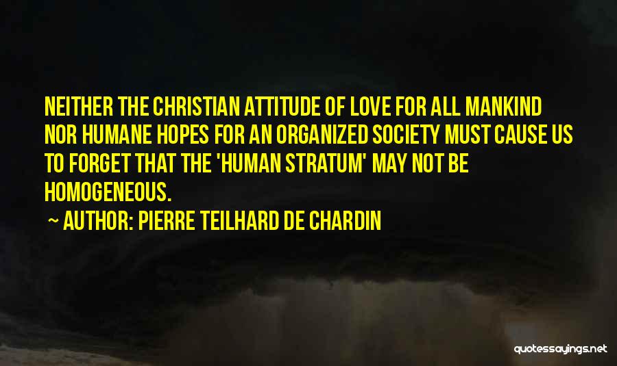 Pierre Teilhard De Chardin Quotes: Neither The Christian Attitude Of Love For All Mankind Nor Humane Hopes For An Organized Society Must Cause Us To