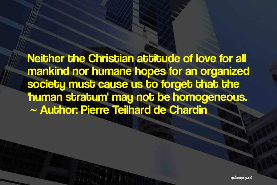 Pierre Teilhard De Chardin Quotes: Neither The Christian Attitude Of Love For All Mankind Nor Humane Hopes For An Organized Society Must Cause Us To