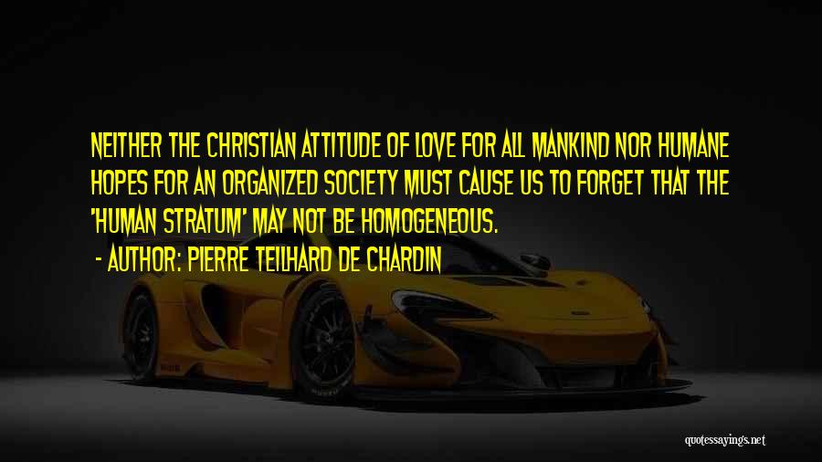 Pierre Teilhard De Chardin Quotes: Neither The Christian Attitude Of Love For All Mankind Nor Humane Hopes For An Organized Society Must Cause Us To