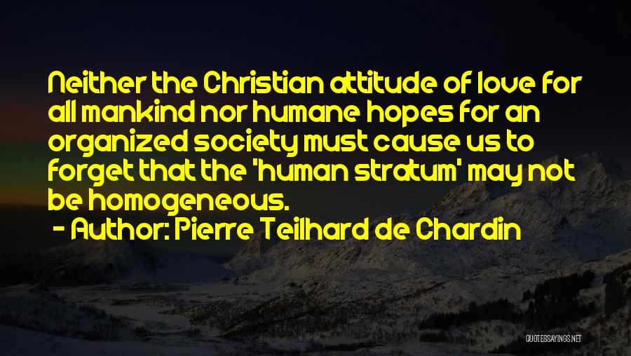 Pierre Teilhard De Chardin Quotes: Neither The Christian Attitude Of Love For All Mankind Nor Humane Hopes For An Organized Society Must Cause Us To
