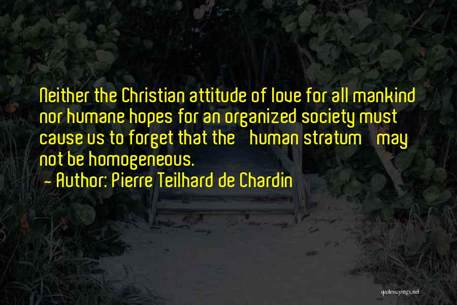 Pierre Teilhard De Chardin Quotes: Neither The Christian Attitude Of Love For All Mankind Nor Humane Hopes For An Organized Society Must Cause Us To