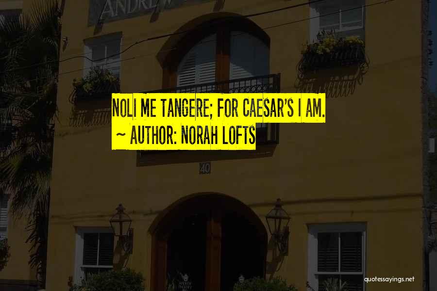 Norah Lofts Quotes: Noli Me Tangere; For Caesar's I Am.