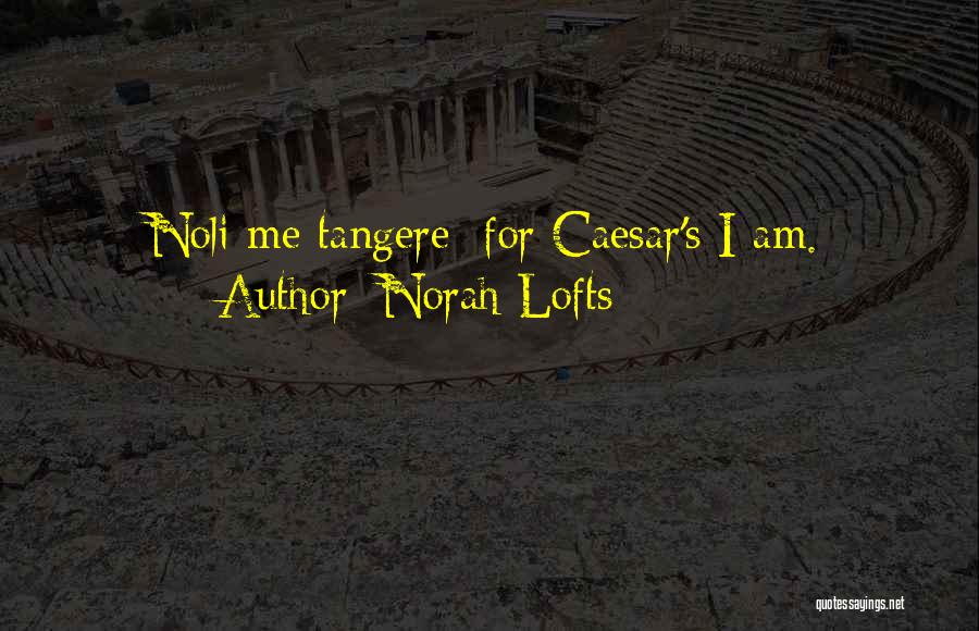 Norah Lofts Quotes: Noli Me Tangere; For Caesar's I Am.