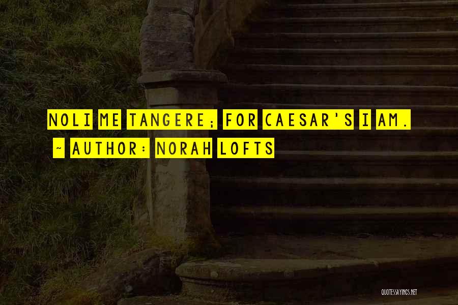 Norah Lofts Quotes: Noli Me Tangere; For Caesar's I Am.
