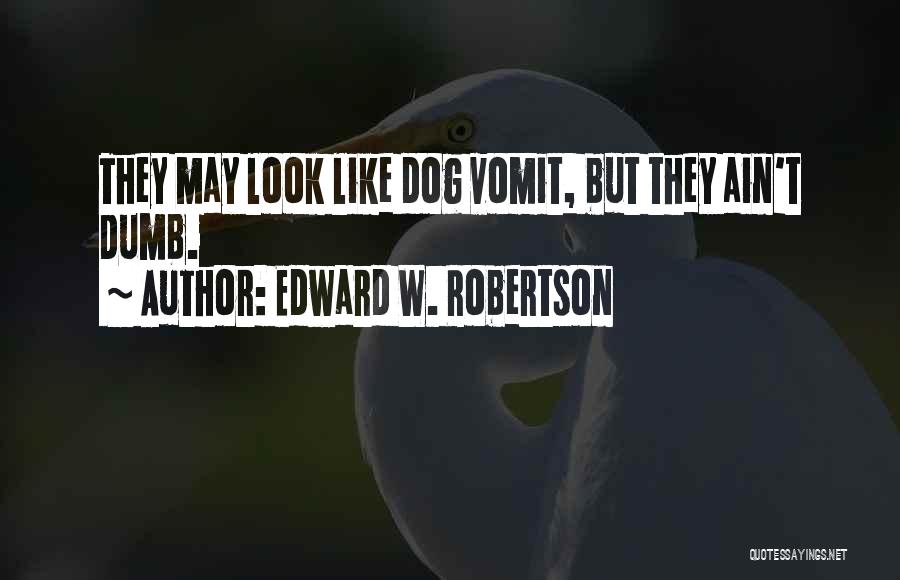 Edward W. Robertson Quotes: They May Look Like Dog Vomit, But They Ain't Dumb.