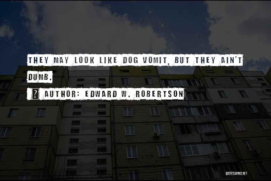 Edward W. Robertson Quotes: They May Look Like Dog Vomit, But They Ain't Dumb.