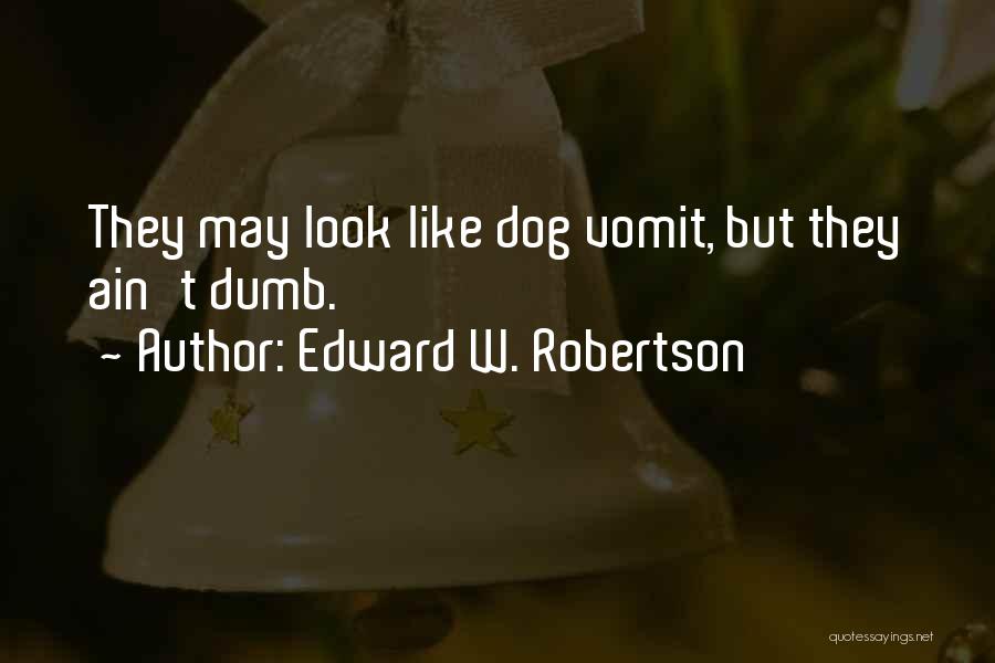 Edward W. Robertson Quotes: They May Look Like Dog Vomit, But They Ain't Dumb.