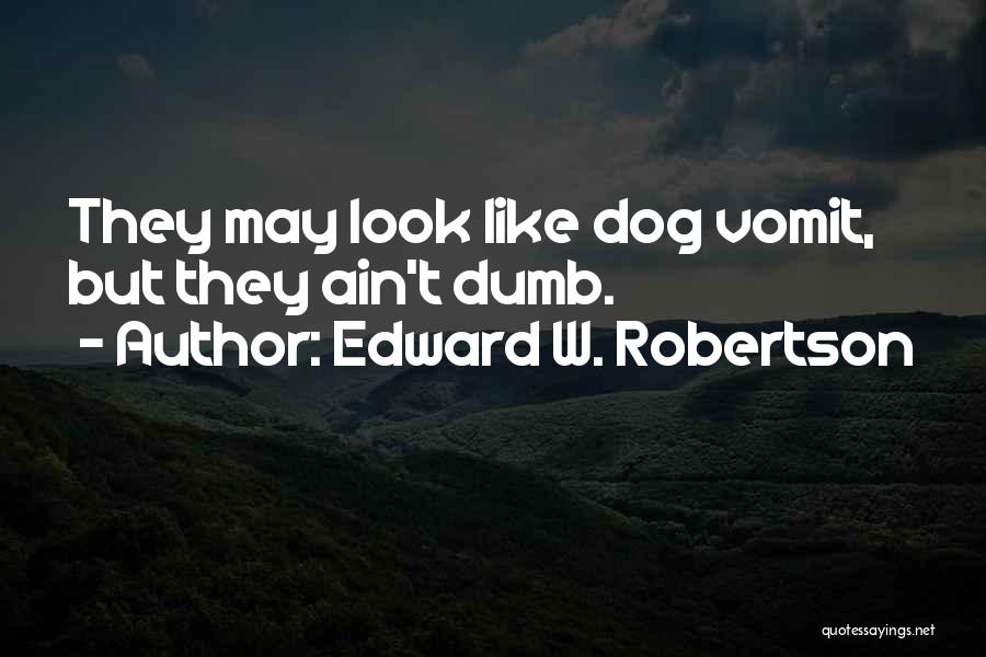 Edward W. Robertson Quotes: They May Look Like Dog Vomit, But They Ain't Dumb.