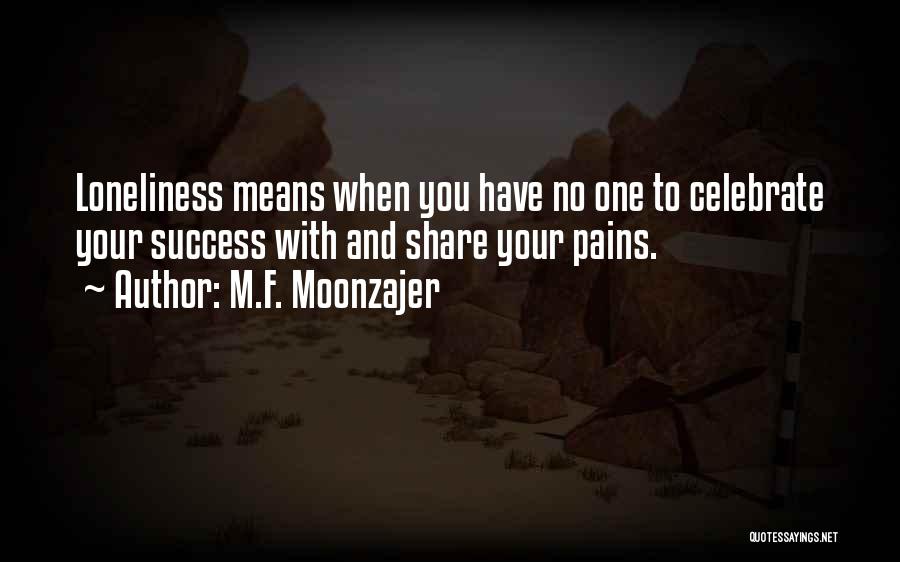 M.F. Moonzajer Quotes: Loneliness Means When You Have No One To Celebrate Your Success With And Share Your Pains.