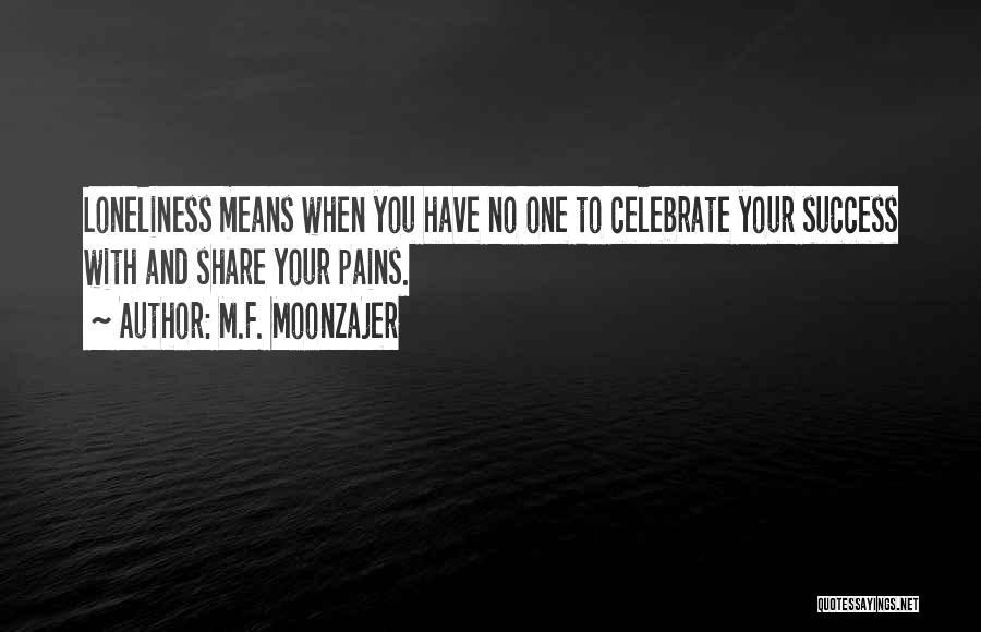 M.F. Moonzajer Quotes: Loneliness Means When You Have No One To Celebrate Your Success With And Share Your Pains.