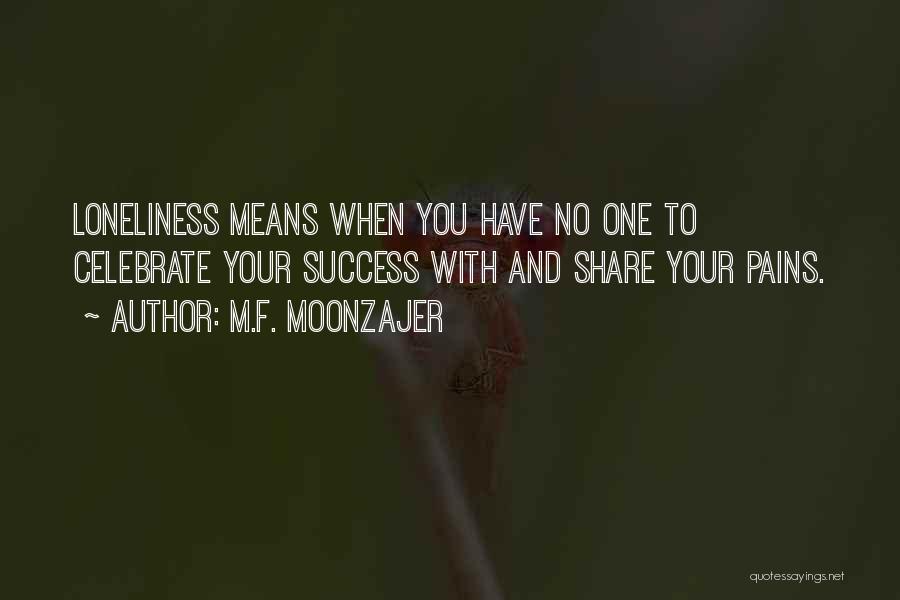 M.F. Moonzajer Quotes: Loneliness Means When You Have No One To Celebrate Your Success With And Share Your Pains.