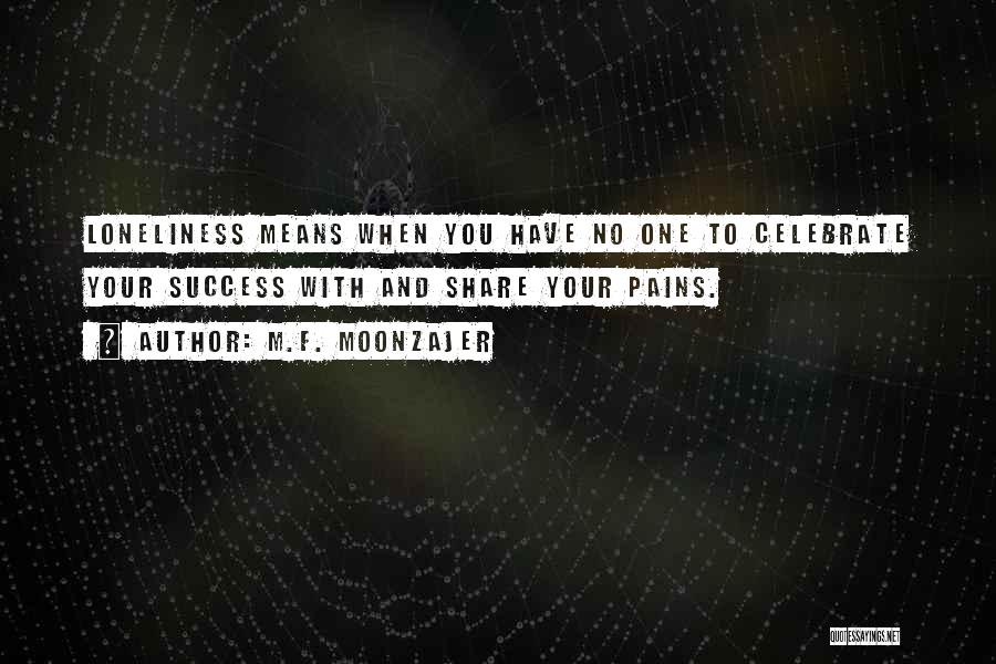 M.F. Moonzajer Quotes: Loneliness Means When You Have No One To Celebrate Your Success With And Share Your Pains.