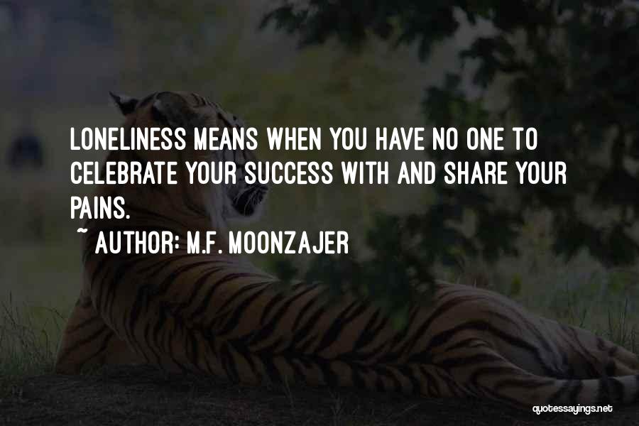M.F. Moonzajer Quotes: Loneliness Means When You Have No One To Celebrate Your Success With And Share Your Pains.