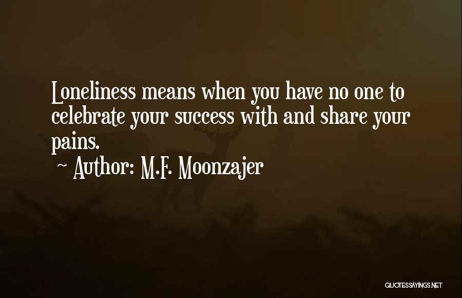 M.F. Moonzajer Quotes: Loneliness Means When You Have No One To Celebrate Your Success With And Share Your Pains.