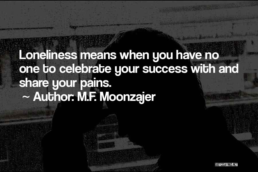 M.F. Moonzajer Quotes: Loneliness Means When You Have No One To Celebrate Your Success With And Share Your Pains.