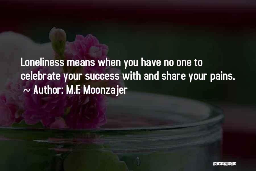 M.F. Moonzajer Quotes: Loneliness Means When You Have No One To Celebrate Your Success With And Share Your Pains.
