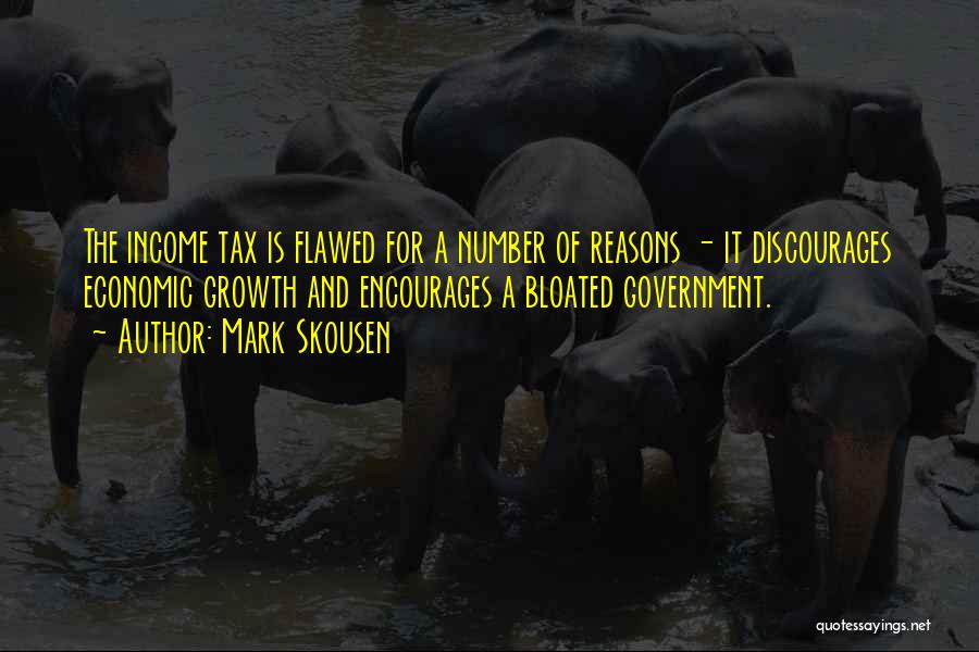 Mark Skousen Quotes: The Income Tax Is Flawed For A Number Of Reasons - It Discourages Economic Growth And Encourages A Bloated Government.