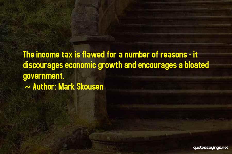 Mark Skousen Quotes: The Income Tax Is Flawed For A Number Of Reasons - It Discourages Economic Growth And Encourages A Bloated Government.