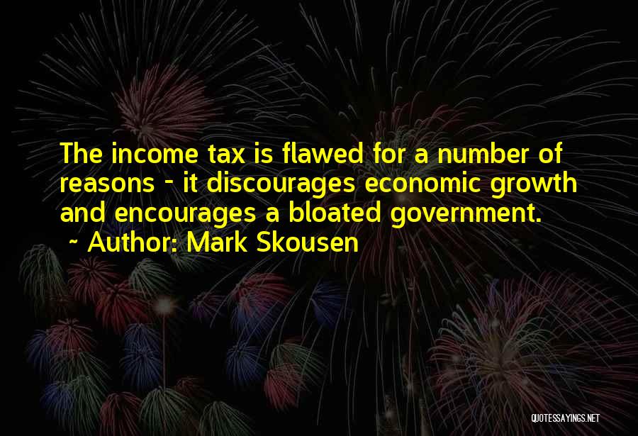 Mark Skousen Quotes: The Income Tax Is Flawed For A Number Of Reasons - It Discourages Economic Growth And Encourages A Bloated Government.