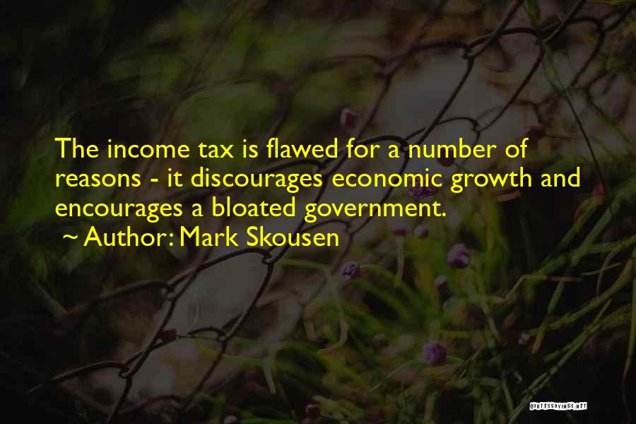 Mark Skousen Quotes: The Income Tax Is Flawed For A Number Of Reasons - It Discourages Economic Growth And Encourages A Bloated Government.