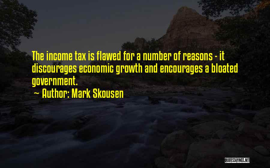 Mark Skousen Quotes: The Income Tax Is Flawed For A Number Of Reasons - It Discourages Economic Growth And Encourages A Bloated Government.