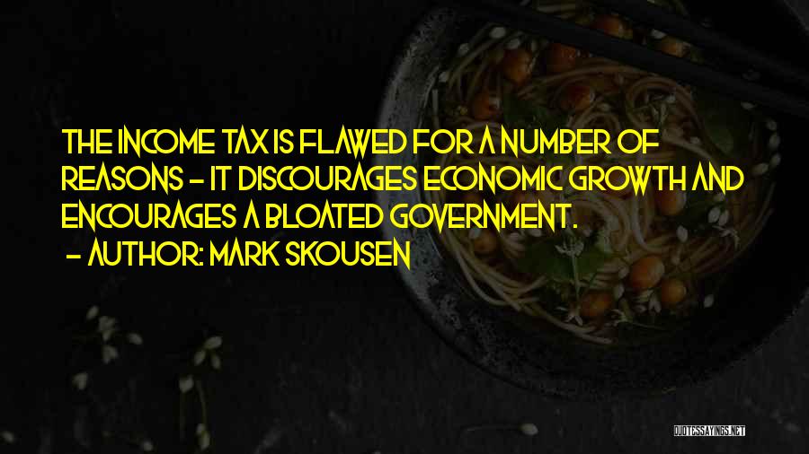 Mark Skousen Quotes: The Income Tax Is Flawed For A Number Of Reasons - It Discourages Economic Growth And Encourages A Bloated Government.