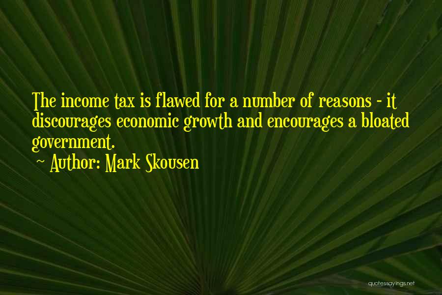 Mark Skousen Quotes: The Income Tax Is Flawed For A Number Of Reasons - It Discourages Economic Growth And Encourages A Bloated Government.