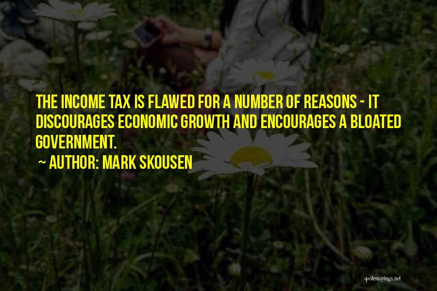 Mark Skousen Quotes: The Income Tax Is Flawed For A Number Of Reasons - It Discourages Economic Growth And Encourages A Bloated Government.