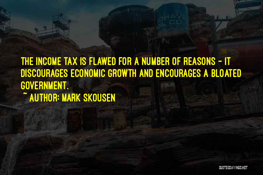 Mark Skousen Quotes: The Income Tax Is Flawed For A Number Of Reasons - It Discourages Economic Growth And Encourages A Bloated Government.