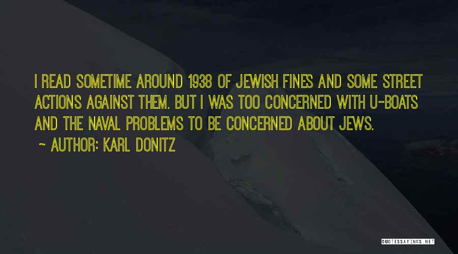 Karl Donitz Quotes: I Read Sometime Around 1938 Of Jewish Fines And Some Street Actions Against Them. But I Was Too Concerned With