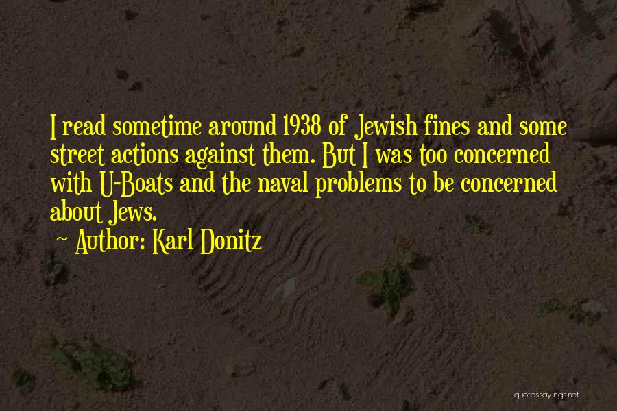 Karl Donitz Quotes: I Read Sometime Around 1938 Of Jewish Fines And Some Street Actions Against Them. But I Was Too Concerned With