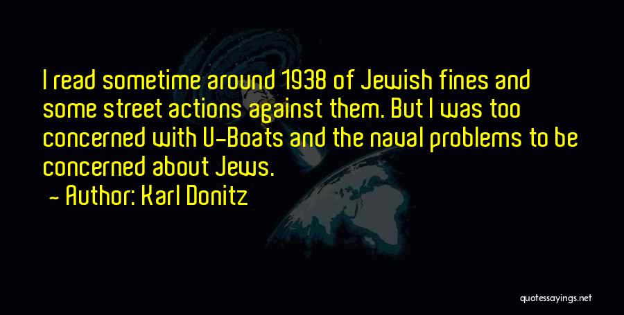 Karl Donitz Quotes: I Read Sometime Around 1938 Of Jewish Fines And Some Street Actions Against Them. But I Was Too Concerned With