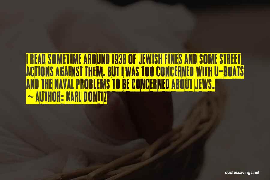 Karl Donitz Quotes: I Read Sometime Around 1938 Of Jewish Fines And Some Street Actions Against Them. But I Was Too Concerned With