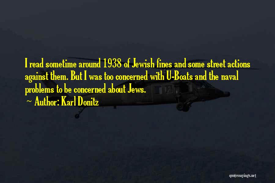 Karl Donitz Quotes: I Read Sometime Around 1938 Of Jewish Fines And Some Street Actions Against Them. But I Was Too Concerned With