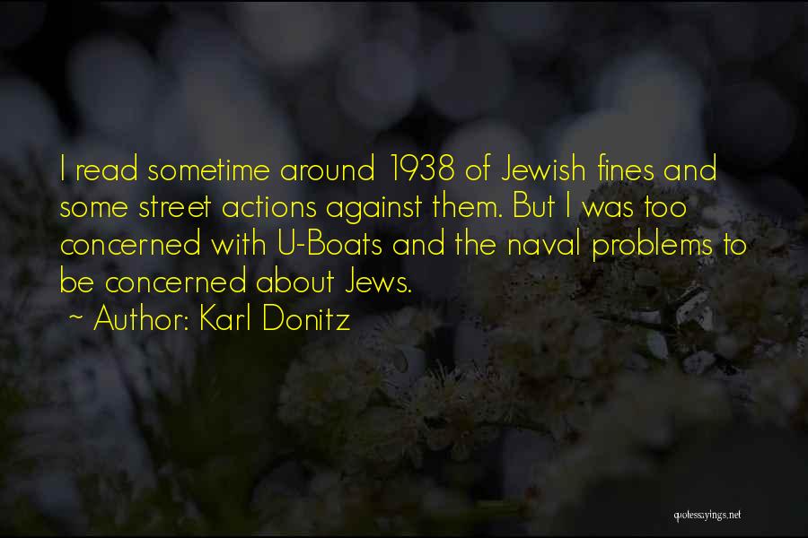Karl Donitz Quotes: I Read Sometime Around 1938 Of Jewish Fines And Some Street Actions Against Them. But I Was Too Concerned With