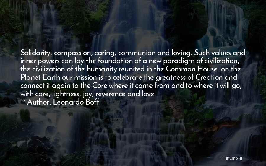 Leonardo Boff Quotes: Solidarity, Compassion, Caring, Communion And Loving. Such Values And Inner Powers Can Lay The Foundation Of A New Paradigm Of