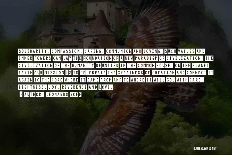 Leonardo Boff Quotes: Solidarity, Compassion, Caring, Communion And Loving. Such Values And Inner Powers Can Lay The Foundation Of A New Paradigm Of