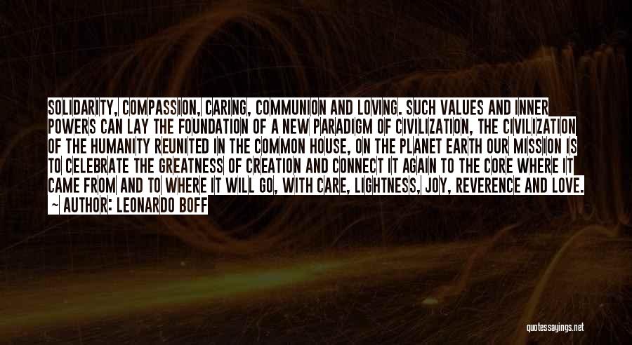 Leonardo Boff Quotes: Solidarity, Compassion, Caring, Communion And Loving. Such Values And Inner Powers Can Lay The Foundation Of A New Paradigm Of