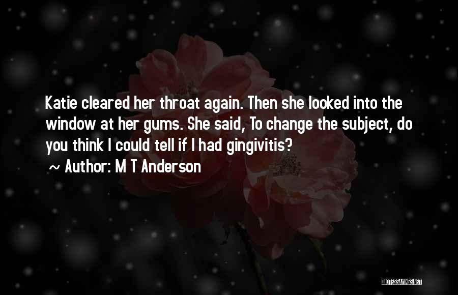 M T Anderson Quotes: Katie Cleared Her Throat Again. Then She Looked Into The Window At Her Gums. She Said, To Change The Subject,