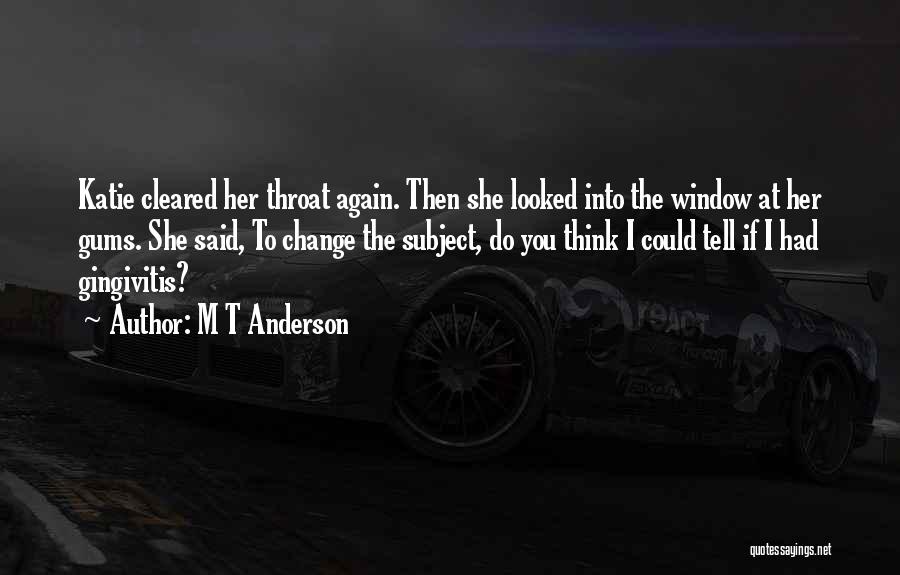 M T Anderson Quotes: Katie Cleared Her Throat Again. Then She Looked Into The Window At Her Gums. She Said, To Change The Subject,
