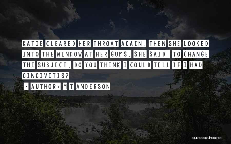 M T Anderson Quotes: Katie Cleared Her Throat Again. Then She Looked Into The Window At Her Gums. She Said, To Change The Subject,