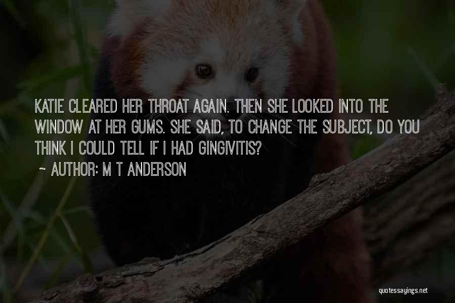 M T Anderson Quotes: Katie Cleared Her Throat Again. Then She Looked Into The Window At Her Gums. She Said, To Change The Subject,