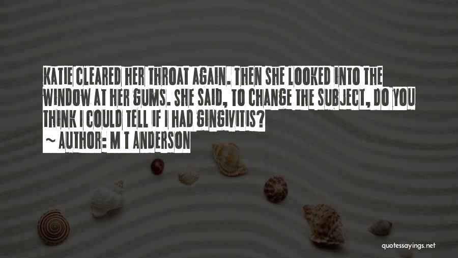 M T Anderson Quotes: Katie Cleared Her Throat Again. Then She Looked Into The Window At Her Gums. She Said, To Change The Subject,