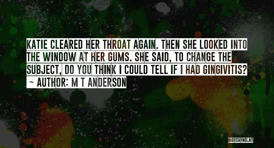 M T Anderson Quotes: Katie Cleared Her Throat Again. Then She Looked Into The Window At Her Gums. She Said, To Change The Subject,