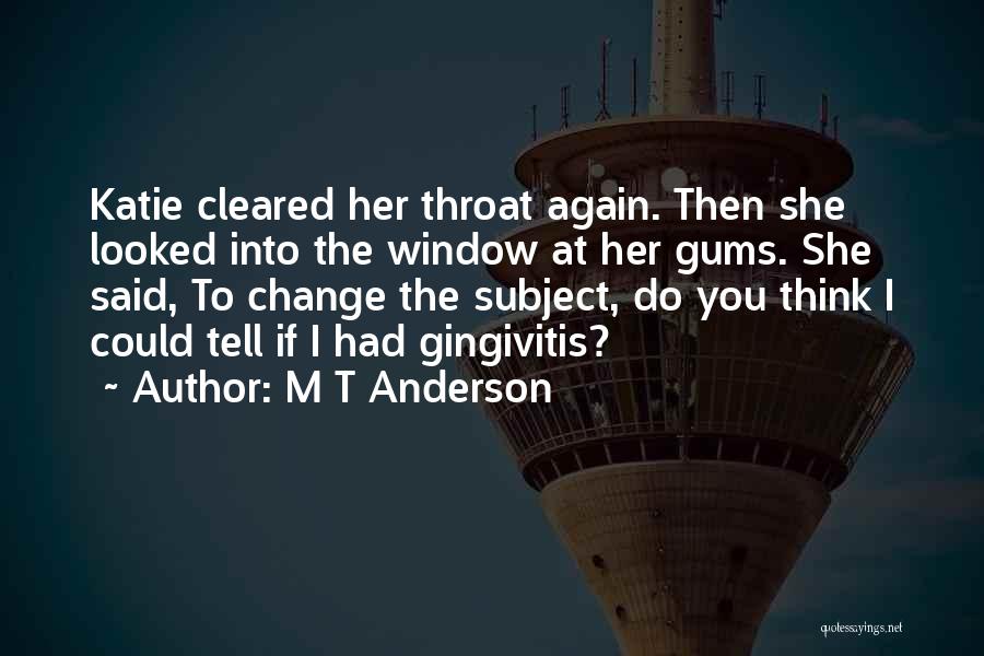 M T Anderson Quotes: Katie Cleared Her Throat Again. Then She Looked Into The Window At Her Gums. She Said, To Change The Subject,