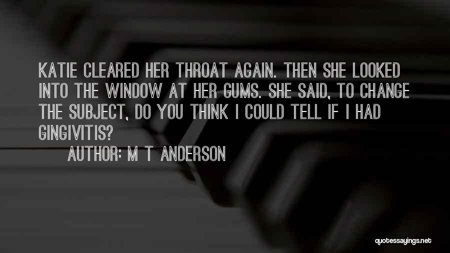 M T Anderson Quotes: Katie Cleared Her Throat Again. Then She Looked Into The Window At Her Gums. She Said, To Change The Subject,
