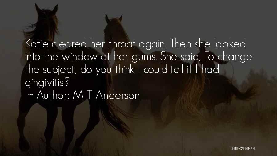 M T Anderson Quotes: Katie Cleared Her Throat Again. Then She Looked Into The Window At Her Gums. She Said, To Change The Subject,
